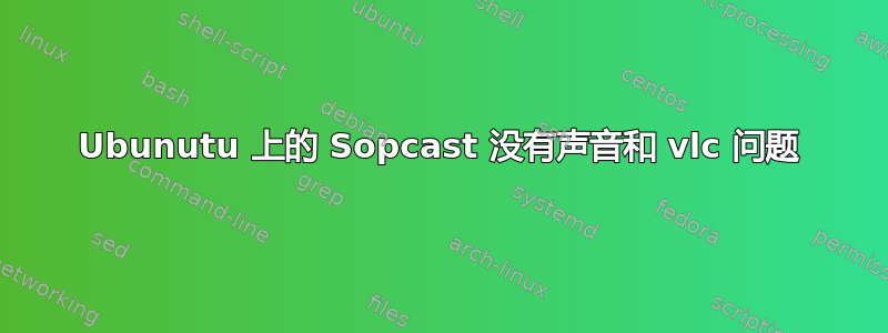 Ubunutu 上的 Sopcast 没有声音和 vlc 问题