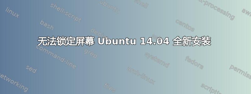 无法锁定屏幕 Ubuntu 14.04 全新安装