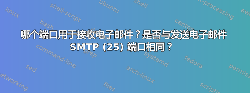 哪个端口用于接收电子邮件？是否与发送电子邮件 SMTP (25) 端口相同？ 