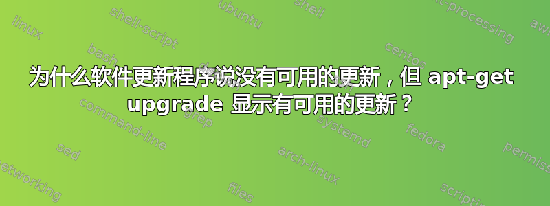 为什么软件更新程序说没有可用的更新，但 apt-get upgrade 显示有可用的更新？