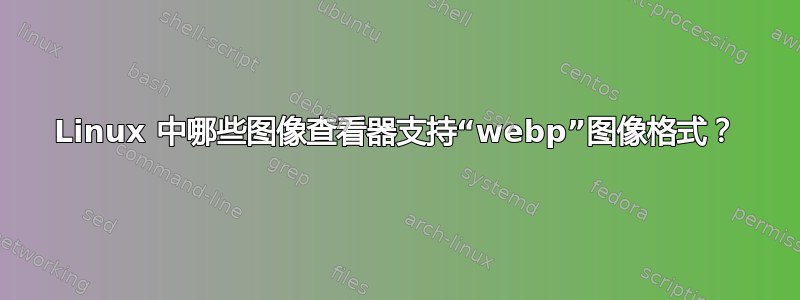 Linux 中哪些图像查看器支持“webp”图像格式？