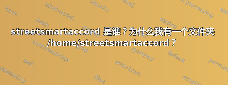 streetsmartaccord 是谁？为什么我有一个文件夹 /home/streetsmartaccord？