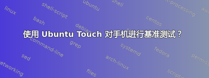 使用 Ubuntu Touch 对手机进行基准测试？