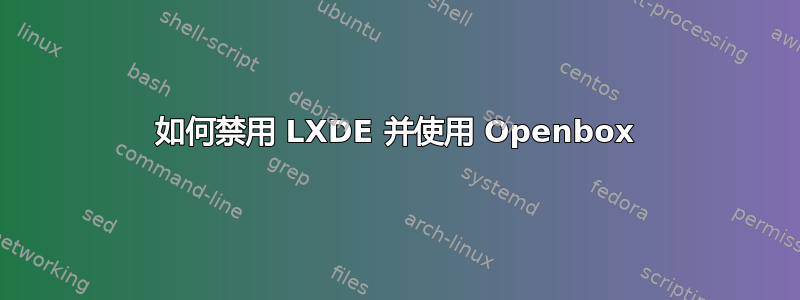 如何禁用 LXDE 并使用 Openbox