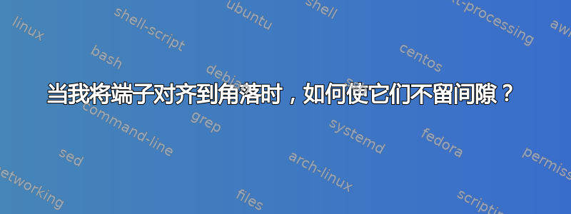 当我将端子对齐到角落时，如何使它们不留间隙？