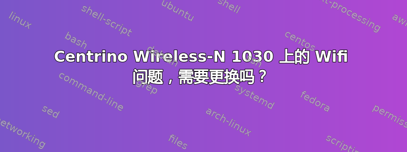 Centrino Wireless-N 1030 上的 Wifi 问题，需要更换吗？