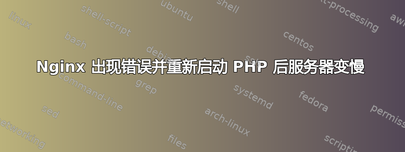 Nginx 出现错误并重新启动 PHP 后服务器变慢