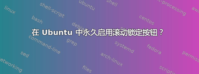 在 Ubuntu 中永久启用滚动锁定按钮？