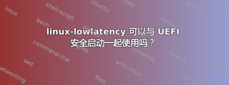 linux-lowlatency 可以与 UEFI 安全启动一起使用吗？