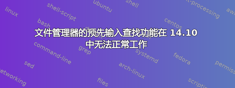 文件管理器的预先输入查找功能在 14.10 中无法正常工作