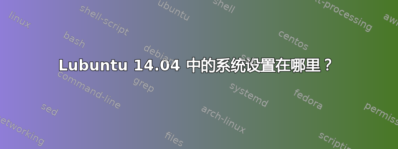 Lubuntu 14.04 中的系统设置在哪里？