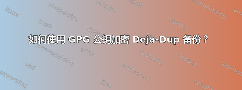 如何使用 GPG 公钥加密 Deja-Dup 备份？