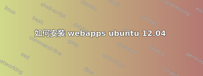 如何安装 webapps ubuntu 12.04