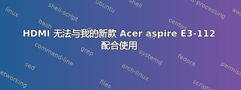 HDMI 无法与我的新款 Acer aspire E3-112 配合使用