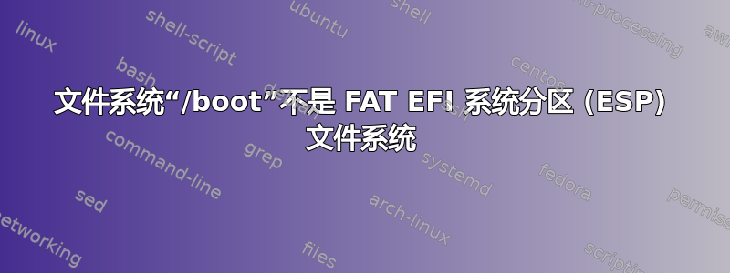 文件系统“/boot”不是 FAT EFI 系统分区 (ESP) 文件系统