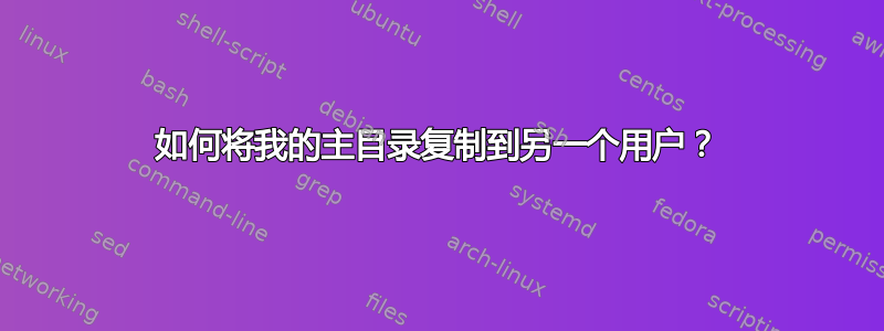 如何将我的主目录复制到另一个用户？