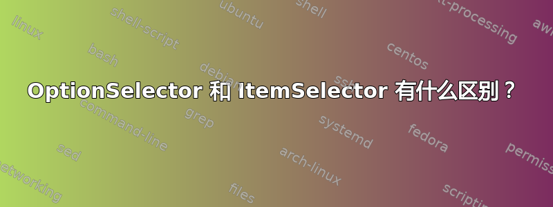 OptionSelector 和 ItemSelector 有什么区别？