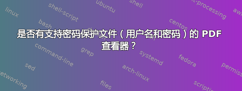 是否有支持密码保护文件（用户名和密码）的 PDF 查看器？