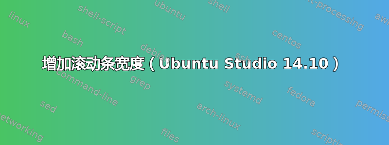 增加滚动条宽度（Ubuntu Studio 14.10）