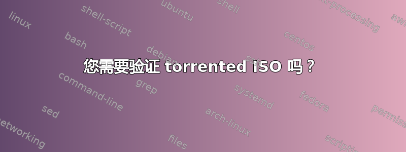 您需要验证 torrented ISO 吗？