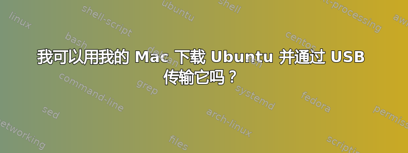 我可以用我的 Mac 下载 Ubuntu 并通过 USB 传输它吗？