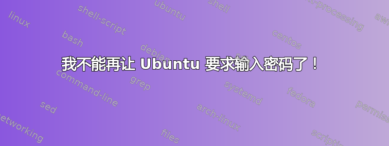 我不能再让 Ubuntu 要求输入密码了！