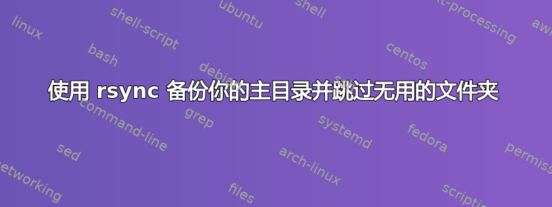 使用 rsync 备份你的主目录并跳过无用的文件夹