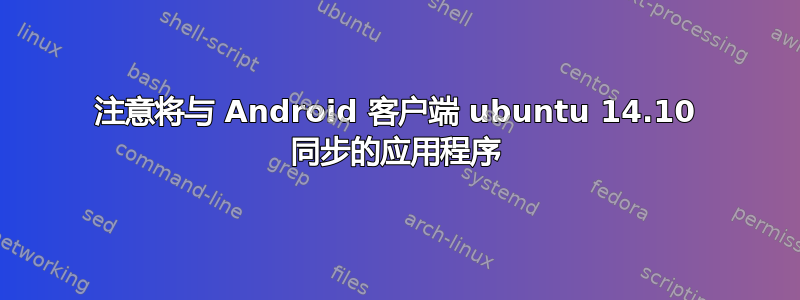 注意将与 Android 客户端 ubuntu 14.10 同步的应用程序