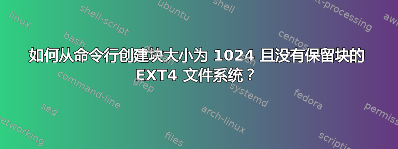 如何从命令行创建块大小为 1024 且没有保留块的 EXT4 文件系统？