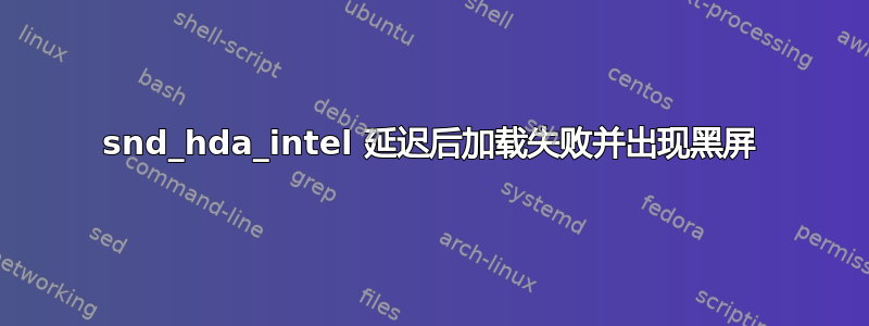 snd_hda_intel 延迟后加载失败并出现黑屏