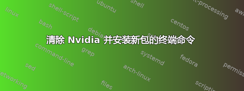 清除 Nvidia 并安装新包的终端命令