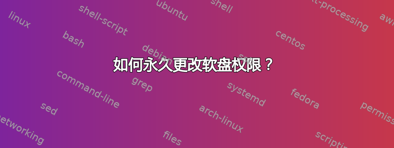 如何永久更改软盘权限？