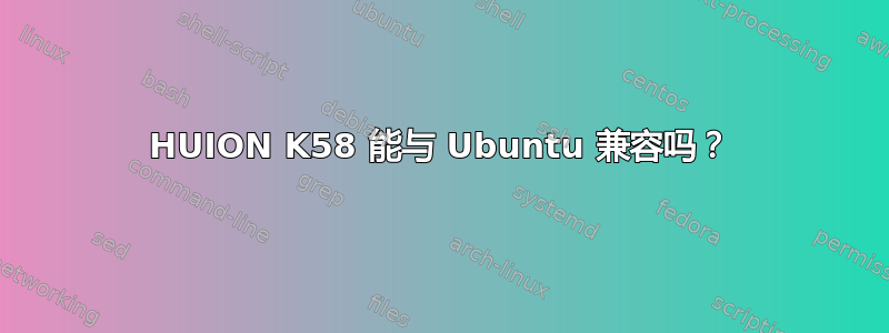 HUION K58 能与 Ubuntu 兼容吗？