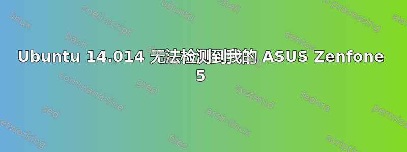 Ubuntu 14.014 无法检测到我的 ASUS Zenfone 5