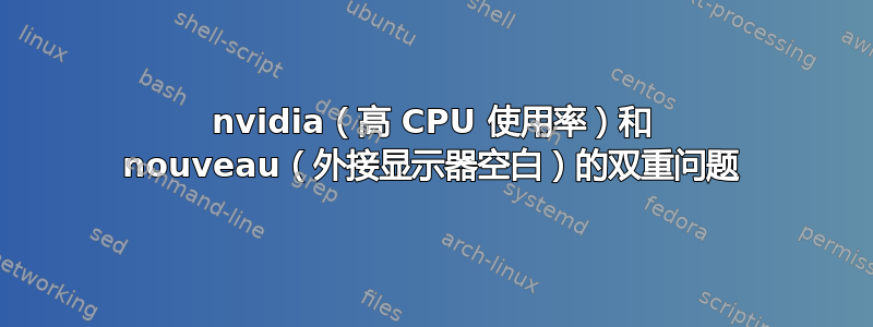 nvidia（高 CPU 使用率）和 nouveau（外接显示器空白）的双重问题