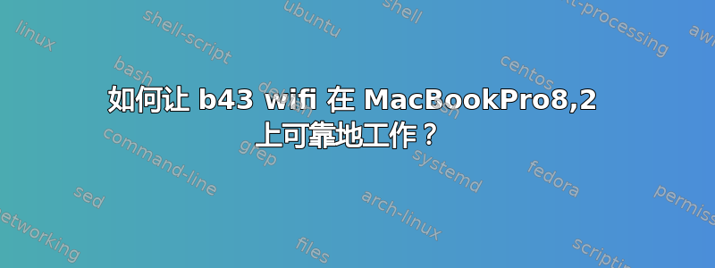 如何让 b43 wifi 在 MacBookPro8,2 上可靠地工作？ 