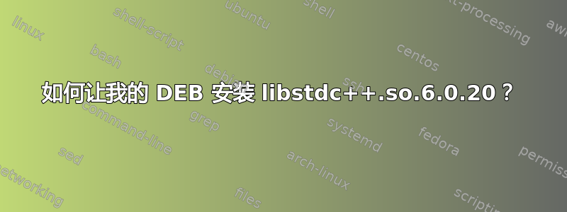 如何让我的 DEB 安装 libstdc++.so.6.0.20？