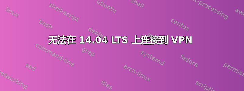 无法在 14.04 LTS 上连接到 VPN