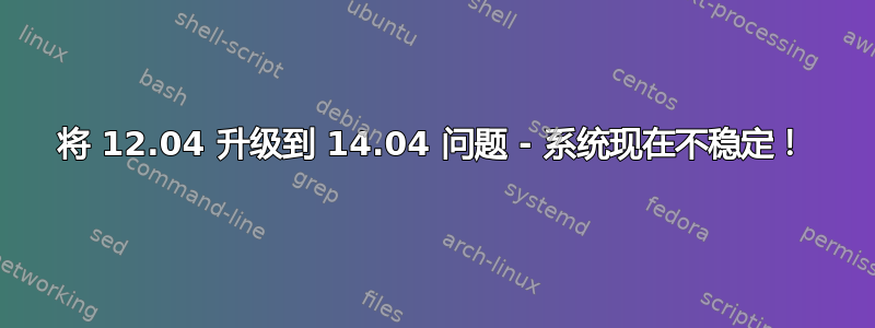 将 12.04 升级到 14.04 问题 - 系统现在不稳定！