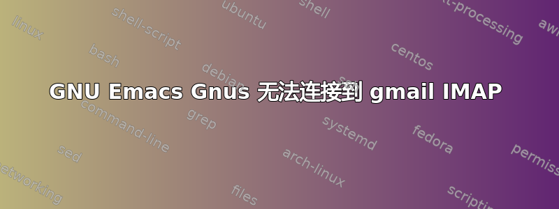 GNU Emacs Gnus 无法连接到 gmail IMAP