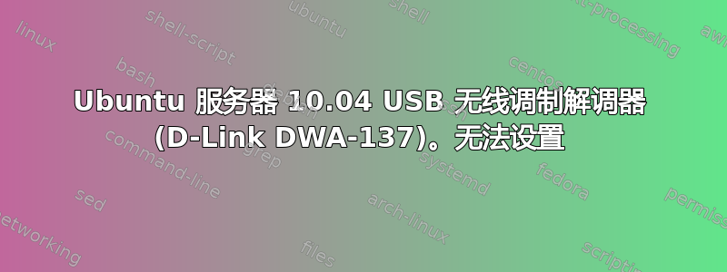 Ubuntu 服务器 10.04 USB 无线调制解调器 (D-Link DWA-137)。无法设置