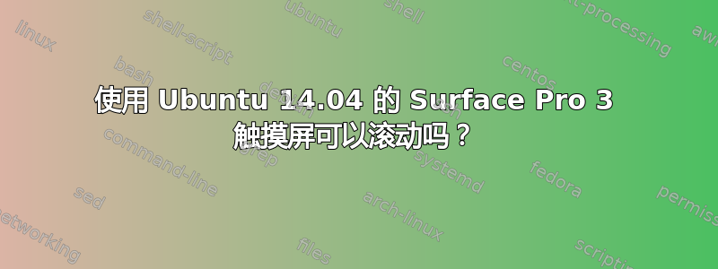 使用 Ubuntu 14.04 的 Surface Pro 3 触摸屏可以滚动吗？