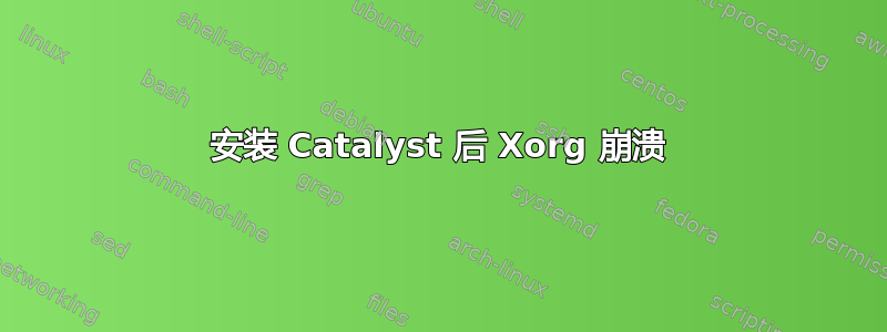 安装 Catalyst 后 Xorg 崩溃