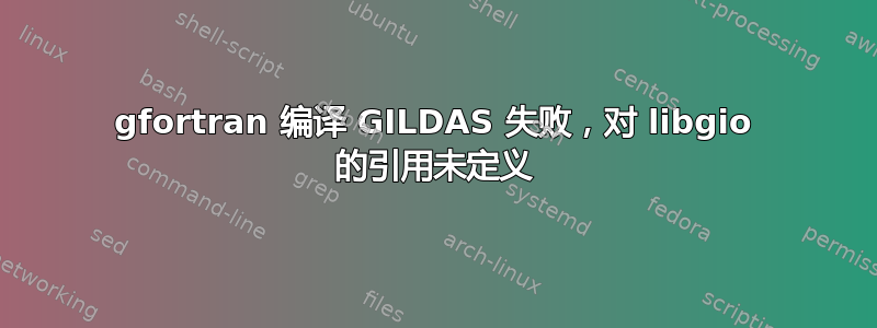 gfortran 编译 GILDAS 失败，对 libgio 的引用未定义