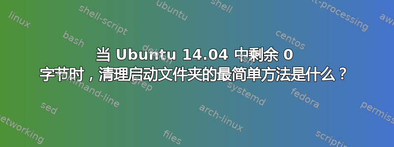 当 Ubuntu 14.04 中剩余 0 字节时，清理启动文件夹的最简单方法是什么？