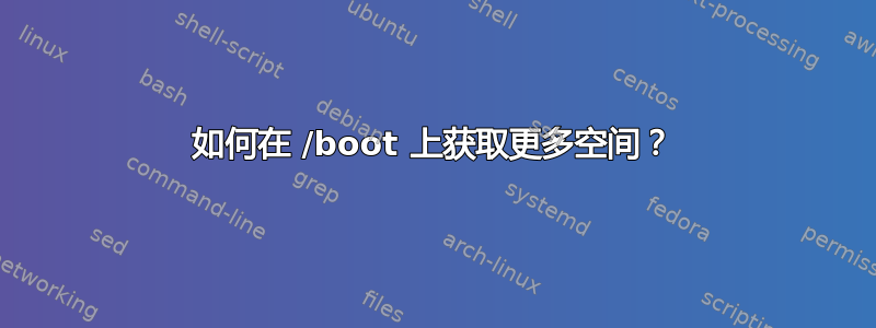 如何在 /boot 上获取更多空间？