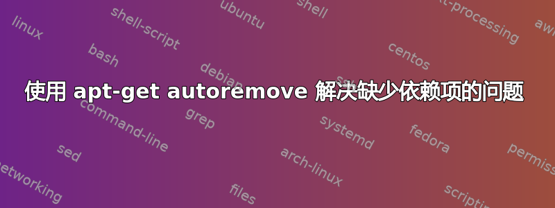 使用 apt-get autoremove 解决缺少依赖项的问题