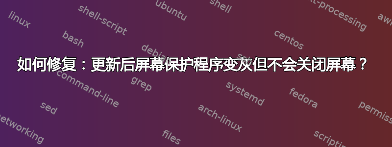 如何修复：更新后屏幕保护程序变灰但不会关闭屏幕？