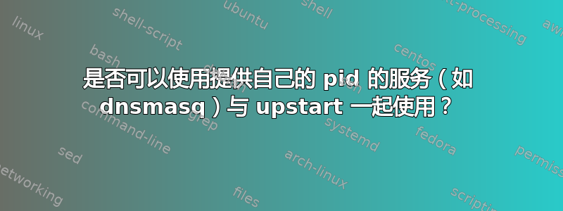 是否可以使用提供自己的 pid 的服务（如 dnsmasq）与 upstart 一起使用？