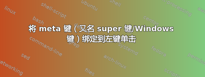 将 meta 键（又名 super 键/Windows 键）绑定到左键单击